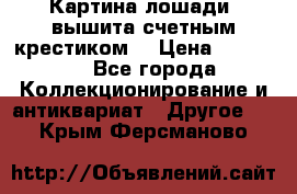 Картина лошади (вышита счетным крестиком) › Цена ­ 33 000 - Все города Коллекционирование и антиквариат » Другое   . Крым,Ферсманово